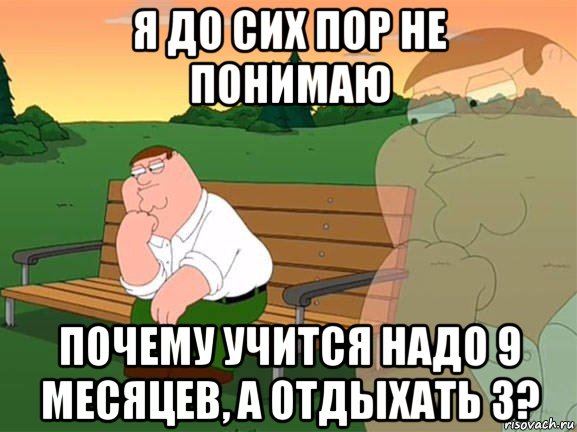 я до сих пор не понимаю почему учится надо 9 месяцев, а отдыхать 3?, Мем Задумчивый Гриффин