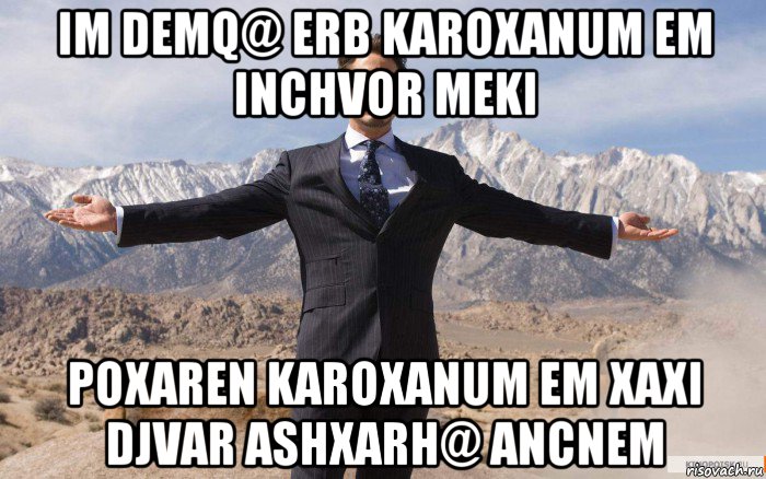 im demq@ erb karoxanum em inchvor meki poxaren karoxanum em xaxi djvar ashxarh@ ancnem, Мем железный человек