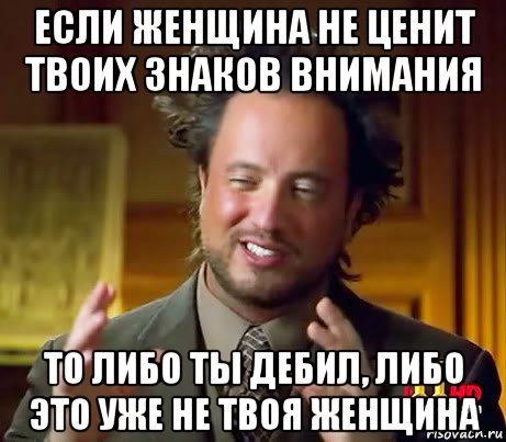 если женщина не ценит твоих знаков внимания то либо ты дебил, либо это уже не твоя женщина, Мем Женщины (aliens)