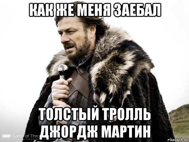 как же меня заебал толстый тролль джордж мартин, Мем Зима близко крепитесь (Нед Старк)