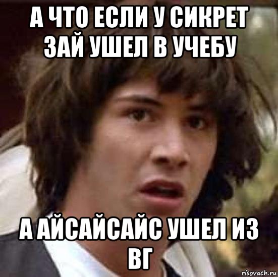 а что если у сикрет зай ушел в учебу а айсайсайс ушел из вг, Мем А что если (Киану Ривз)