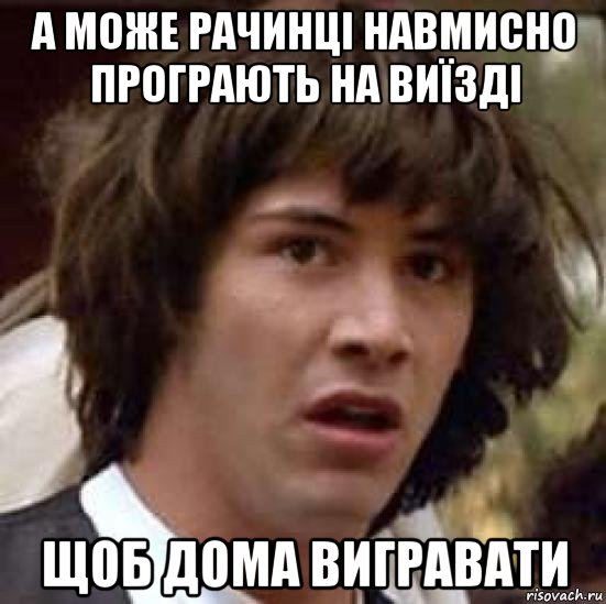 а може рачинці навмисно програють на виїзді щоб дома вигравати, Мем А что если (Киану Ривз)