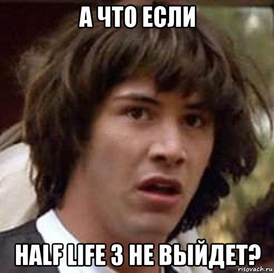 а что если half life 3 не выйдет?, Мем А что если (Киану Ривз)