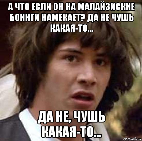 а что если он на малайзиские боинги намекает? да не чушь какая-то... да не, чушь какая-то..., Мем А что если (Киану Ривз)