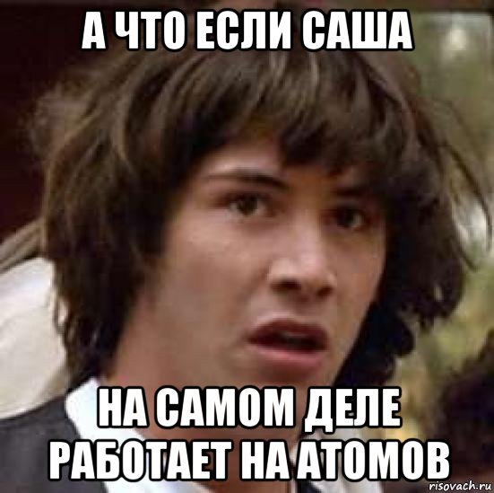 а что если саша на самом деле работает на атомов, Мем А что если (Киану Ривз)