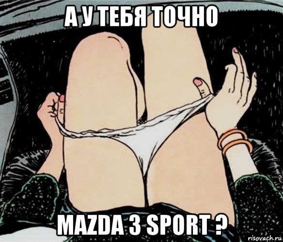 а у тебя точно mazda 3 sport ?, Мем А ты точно