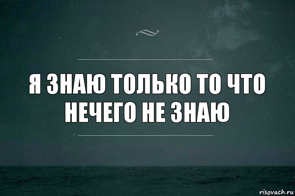 Давай ничего не знаю. Я знаю что ничего не знаю. Zя знаю что я несего не знаю. Цитата я знаю что ничего не знаю. Я знаю то что ничего не знаю Сократ.