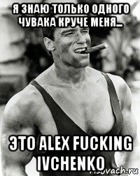 я знаю только одного чувака круче меня... это alex fucking ivchenko, Мем  Арнольд Шварценеггер с сигарой