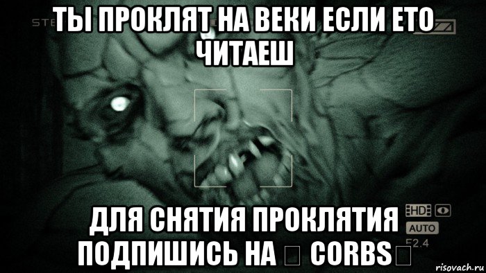 ты проклят на веки если ето читаеш для снятия проклятия подпишись на ★ corbs★, Мем Аутласт