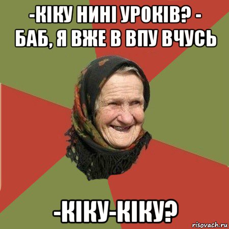 -кіку нині уроків? - баб, я вже в впу вчусь -кіку-кіку?, Мем  Бабушка