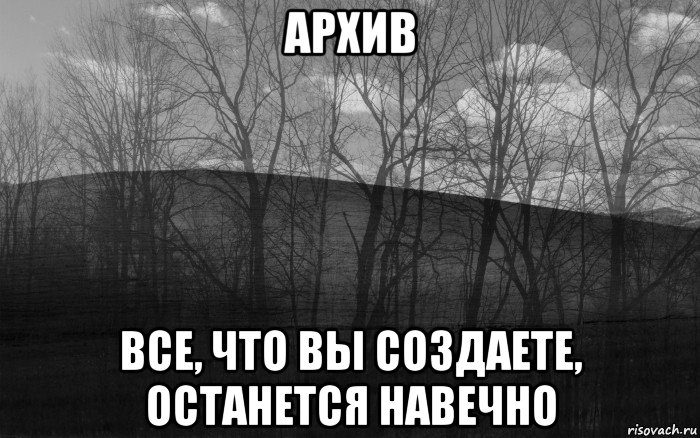 архив все, что вы создаете, останется навечно, Мем безысходность тлен боль