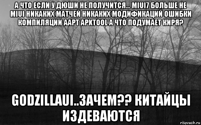 а что если у дюши не получится... miui7 больше не miui никаких матчей никаких модификаций ошибки компиляции aapt apktool а что подумает киря? godzillaui..зачем?? китайцы издеваются, Мем безысходность тлен боль