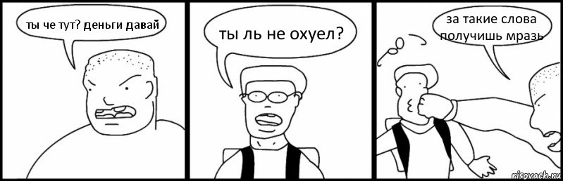 ты че тут? деньги давай ты ль не охуел? за такие слова получишь мразь, Комикс Быдло и школьник