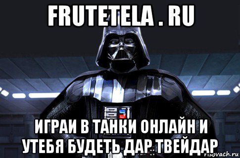 frutetela . ru играи в танки онлайн и утебя будеть дар твейдар, Мем Дарт Вейдер