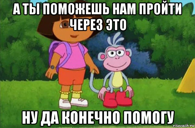 а ты поможешь нам пройти через это ну да конечно помогу, Мем Даша-следопыт