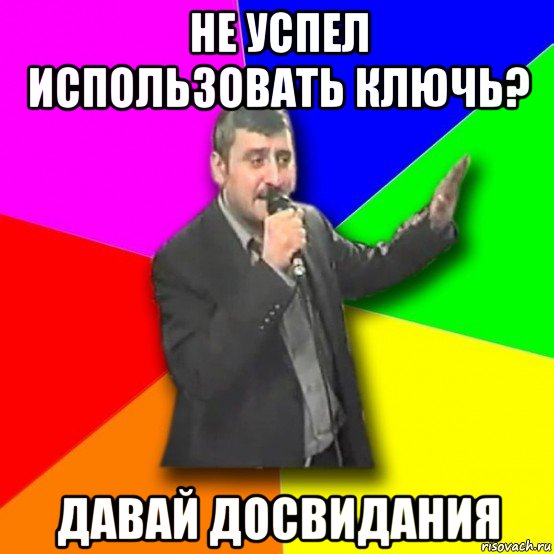 не успел использовать ключь? давай досвидания, Мем Давай досвидания