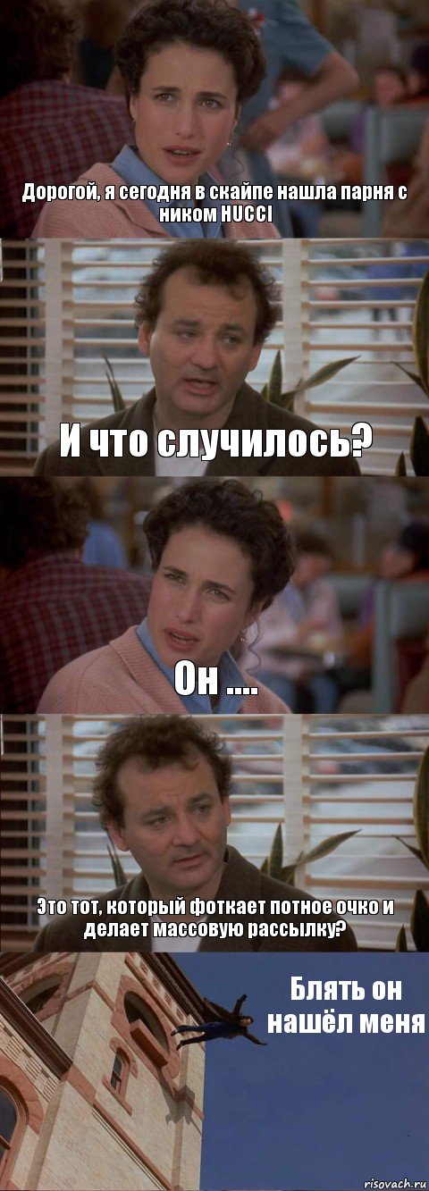 Дорогой, я сегодня в скайпе нашла парня с ником HUCCI И что случилось? Он .... Это тот, который фоткает потное очко и делает массовую рассылку? Блять он нашёл меня, Комикс День сурка