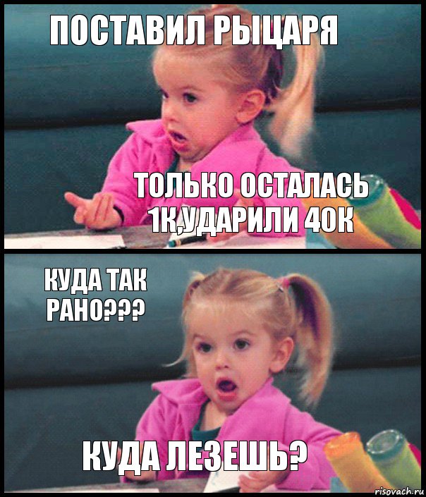 Поставил Рыцаря Только осталась 1к,ударили 40к Куда так рано??? Куда лезешь?, Комикс  Возмущающаяся девочка