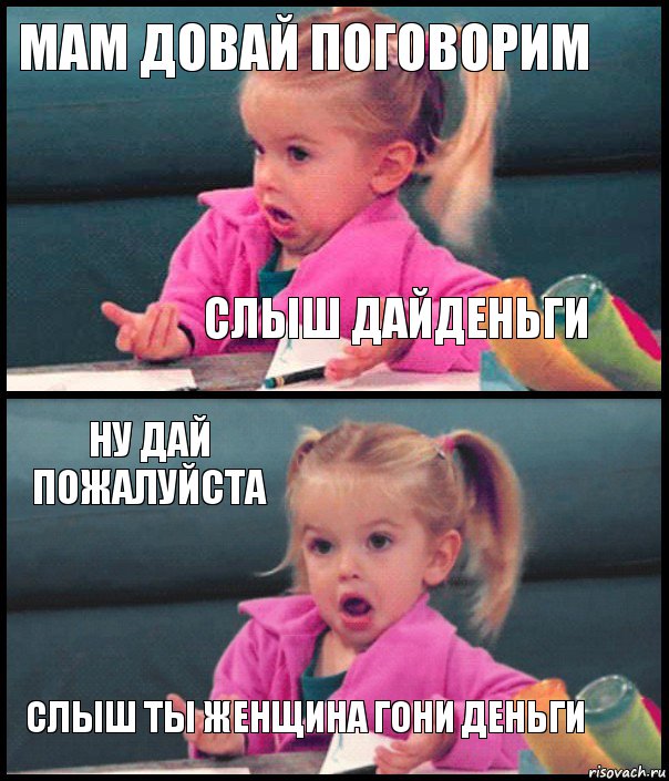 мам довай поговорим слыш дайденьги ну дай пожалуйста слыш ты женщина гони деньги, Комикс  Возмущающаяся девочка