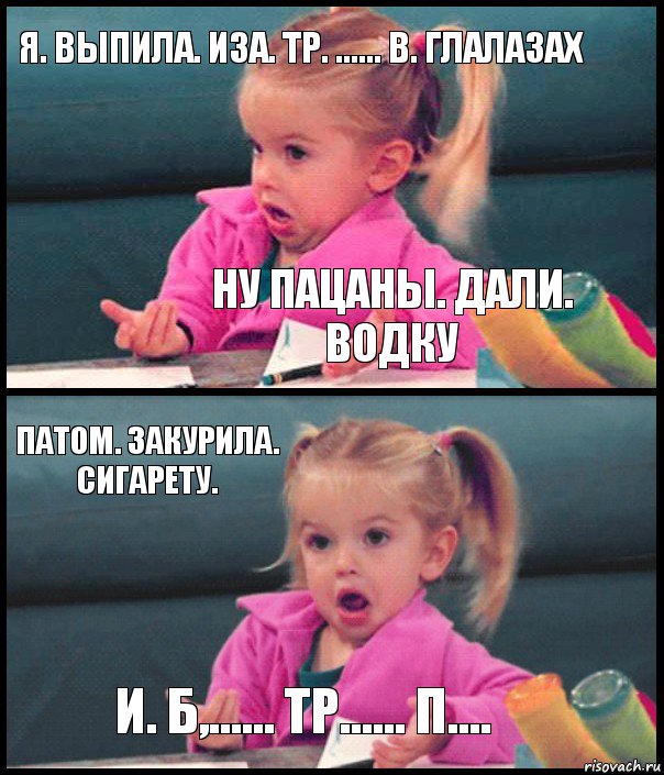 Я. Выпила. Иза. Тр. ...... В. Глалазах Ну пацаны. Дали. Водку Патом. Закурила. Сигарету. И. Б,...... Тр...... П...., Комикс  Возмущающаяся девочка