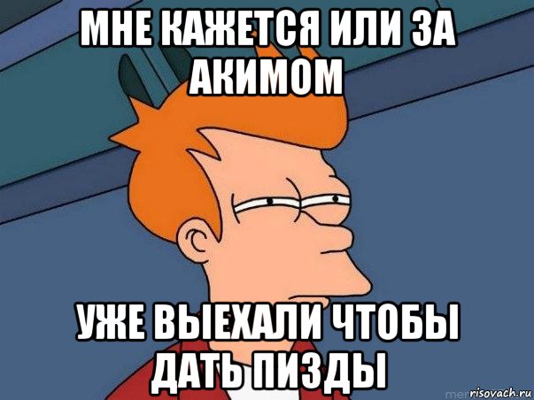 мне кажется или за акимом уже выехали чтобы дать пизды, Мем  Фрай (мне кажется или)