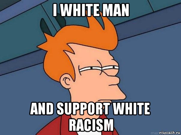 i white man and support white racism, Мем  Фрай (мне кажется или)