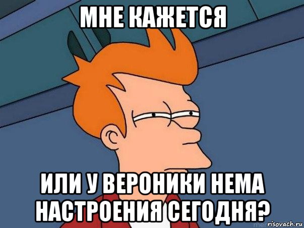 мне кажется или у вероники нема настроения сегодня?, Мем  Фрай (мне кажется или)