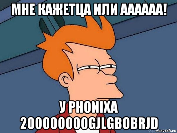 мне кажетца или аааааа! у phonixa 200000000gjlgbobrjd, Мем  Фрай (мне кажется или)