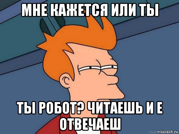 мне кажется или ты ты робот? читаешь и е отвечаеш, Мем  Фрай (мне кажется или)