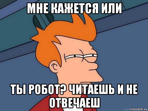 мне кажется или ты робот? читаешь и не отвечаеш, Мем  Фрай (мне кажется или)