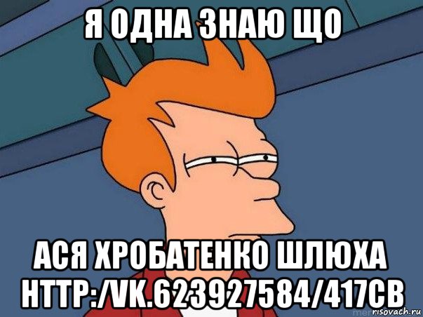 я одна знаю що ася хробатенко шлюха http:/vk.623927584/417cb, Мем  Фрай (мне кажется или)