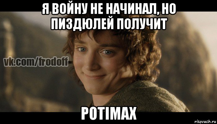 я войну не начинал, но пиздюлей получит potimax, Мем  Фродо