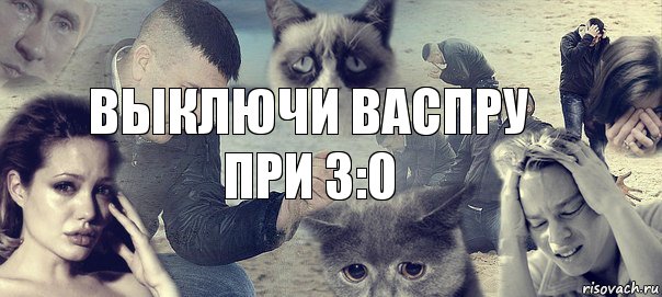 Выключи васпру
при 3:0