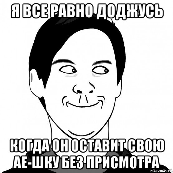 я все равно доджусь когда он оставит свою ае-шку без присмотра, Мем Хитрец