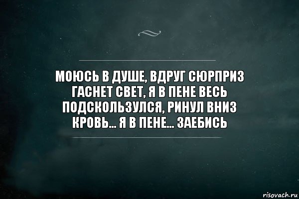 Моюсь в душе, вдруг сюрприз
Гаснет свет, я в пене весь
Подскользулся, ринул вниз
Кровь... Я в пене... Заебись, Комикс Игра Слов