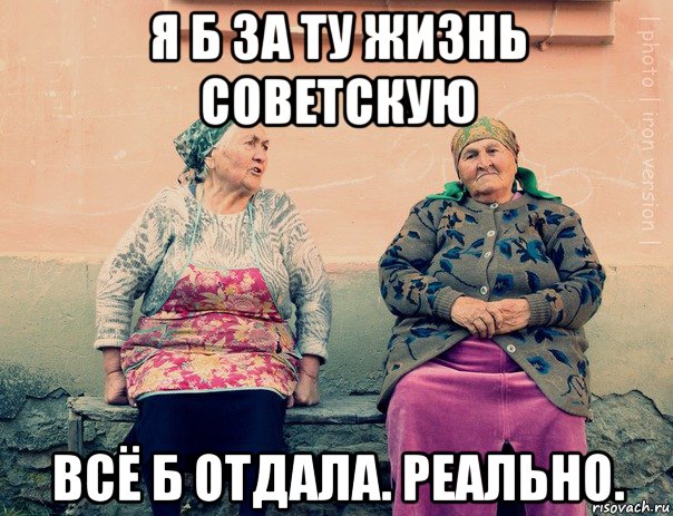 я б за ту жизнь советскую всё б отдала. реально.