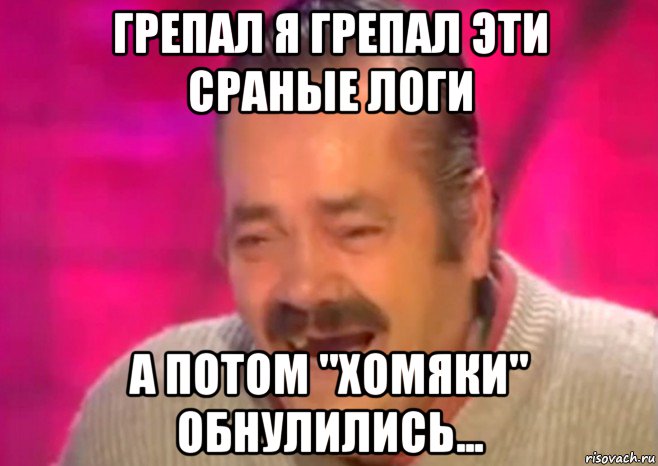 грепал я грепал эти сраные логи а потом "хомяки" обнулились..., Мем  Испанец