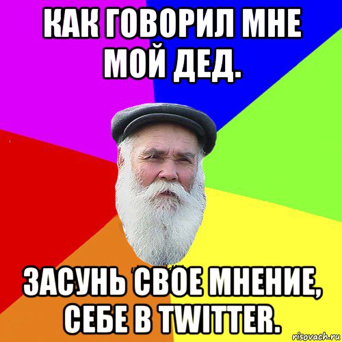 как говорил мне мой дед. засунь свое мнение, себе в twitter., Мем Как говорил мой Дед