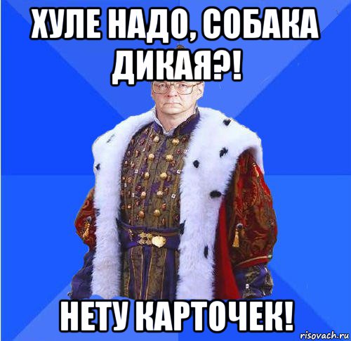 хуле надо, собака дикая?! нету карточек!, Мем Камкин