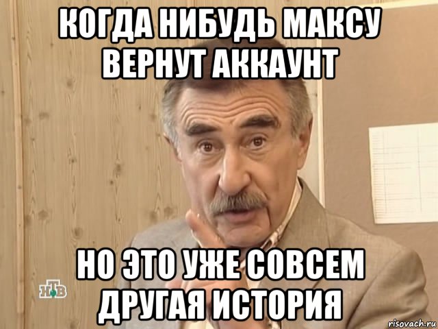 когда нибудь максу вернут аккаунт но это уже совсем другая история, Мем Каневский (Но это уже совсем другая история)