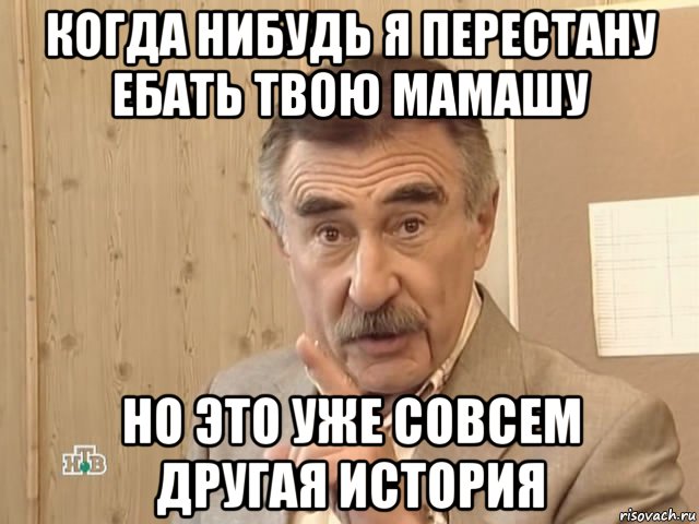 когда нибудь я перестану ебать твою мамашу но это уже совсем другая история, Мем Каневский (Но это уже совсем другая история)