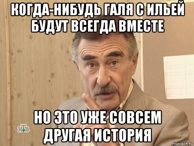 когда-нибудь галя с ильей будут всегда вместе но это уже совсем другая история, Мем Каневский (Но это уже совсем другая история)