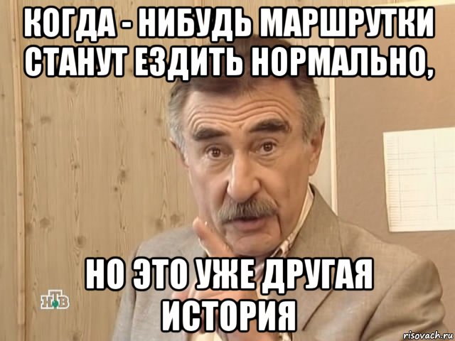 когда - нибудь маршрутки станут ездить нормально, но это уже другая история, Мем Каневский (Но это уже совсем другая история)