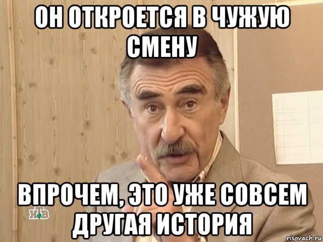 он откроется в чужую смену впрочем, это уже совсем другая история, Мем Каневский (Но это уже совсем другая история)