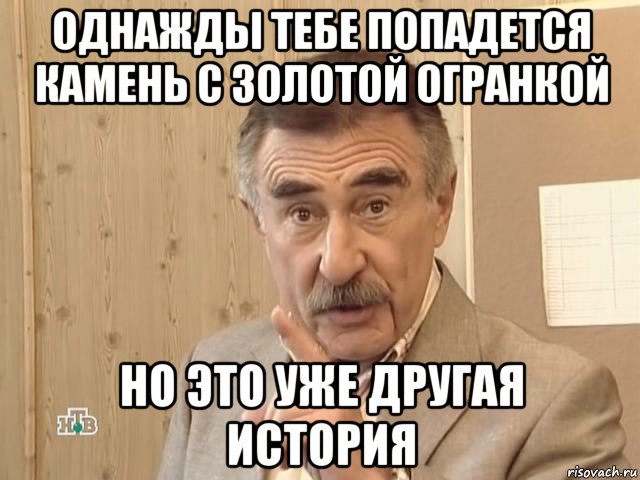 однажды тебе попадется камень с золотой огранкой но это уже другая история, Мем Каневский (Но это уже совсем другая история)