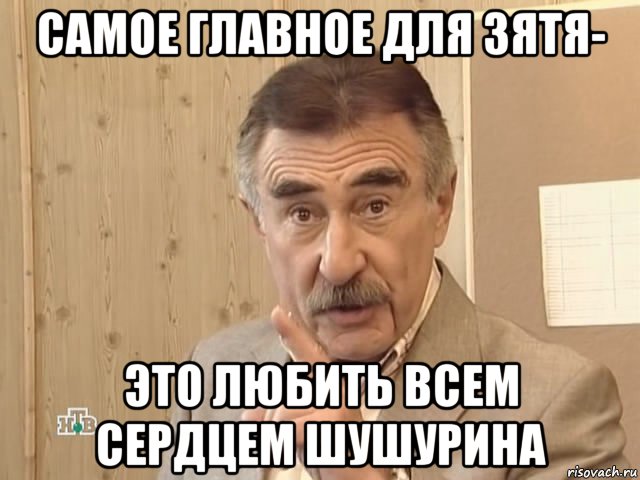 самое главное для зятя- это любить всем сердцем шушурина, Мем Каневский (Но это уже совсем другая история)