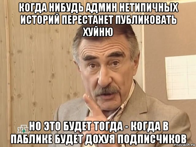 когда нибудь админ нетипичных историй перестанет публиковать хуйню но это будет тогда - когда в паблике будет дохуя подписчиков, Мем Каневский (Но это уже совсем другая история)