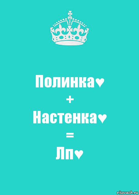 Полинка♥
+
Настенка♥
=
Лп♥