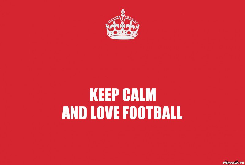 KEEP CALM
AND LOVE FOOTBALL