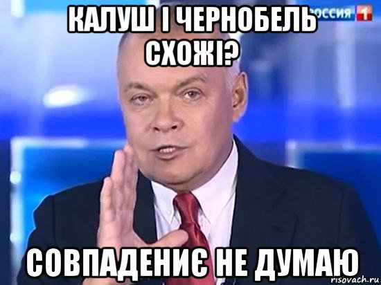 калуш і чернобель схожі? совпадениє не думаю, Мем Киселёв 2014